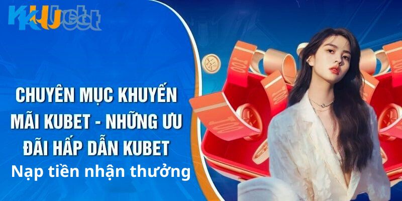 Khuyến mãi Kubet nạp tiền cực lớn